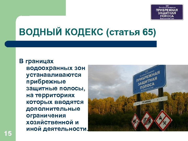 ВОДНЫЙ КОДЕКС (статья 65) 15 В границах водоохранных зон устанавливаются прибрежные защитные полосы, на