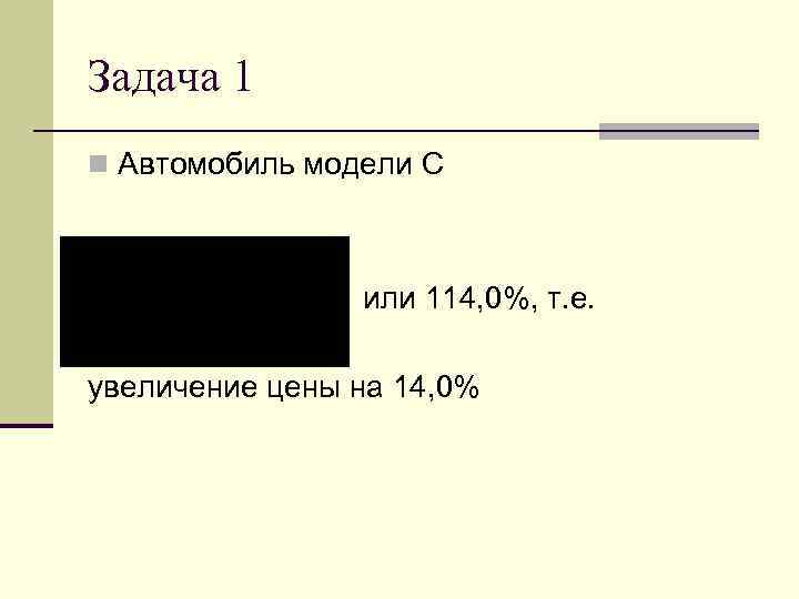 Задача 1 n Автомобиль модели С или 114, 0%, т. е. увеличение цены на