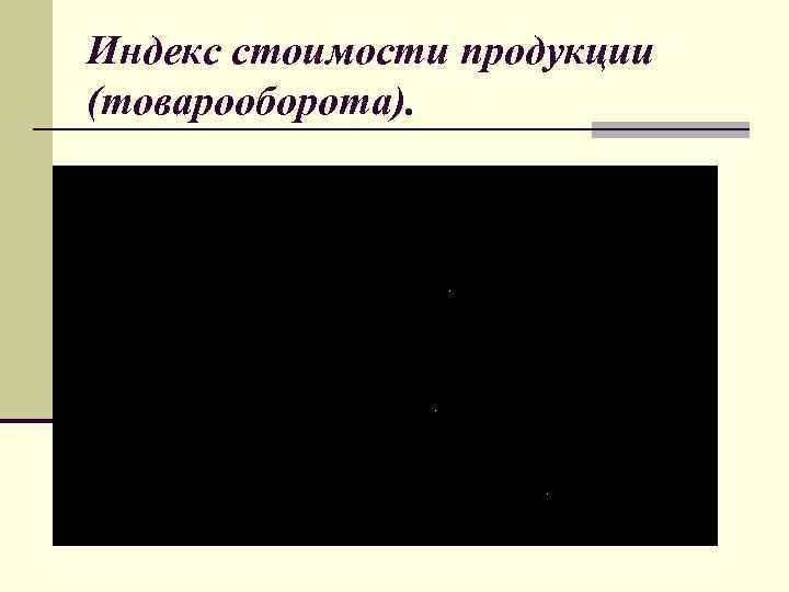 Индекс стоимости продукции (товарооборота). 