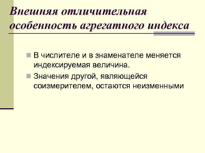 Внешняя отличительная особенность агрегатного индекса n В числителе и в знаменателе меняется индексируемая величина.