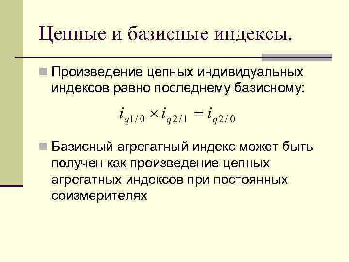 Цепные и базисные индексы. n Произведение цепных индивидуальных индексов равно последнему базисному: n Базисный