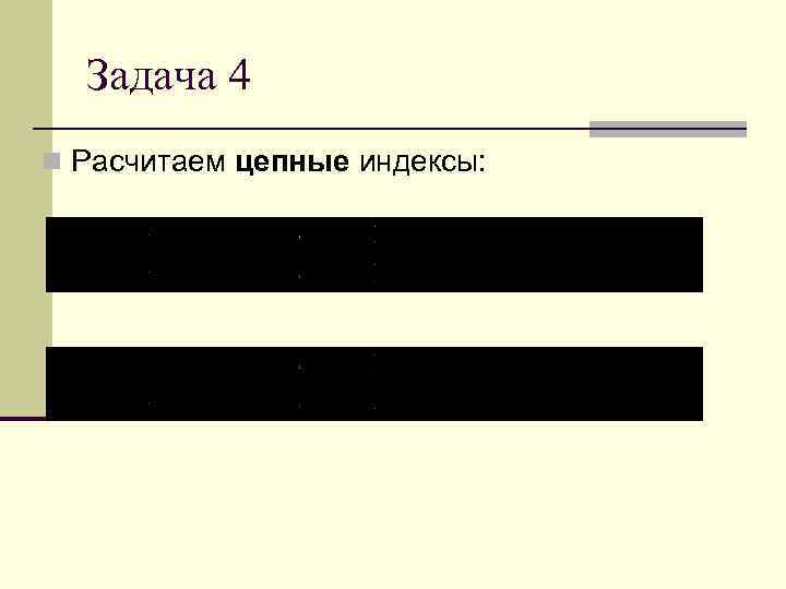 Задача 4 n Расчитаем цепные индексы: 