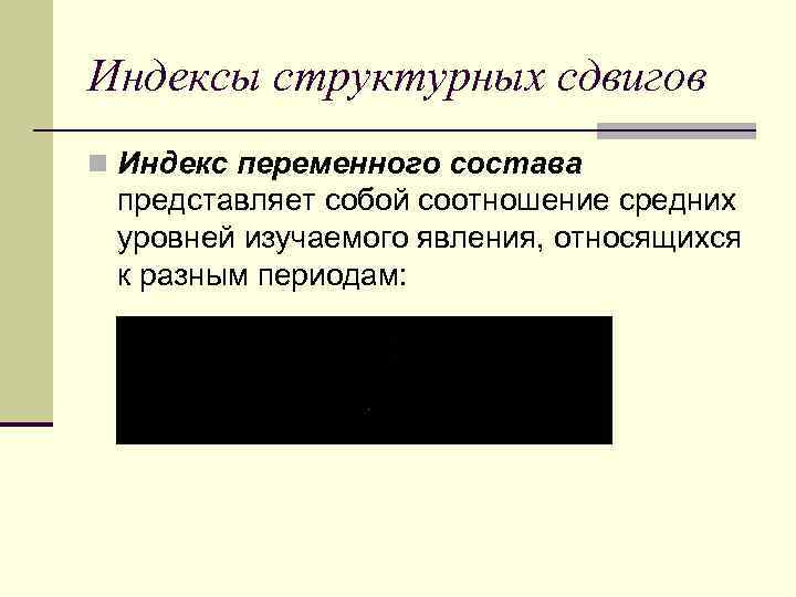 Индексы структурных сдвигов n Индекс переменного состава представляет собой соотношение средних уровней изучаемого явления,