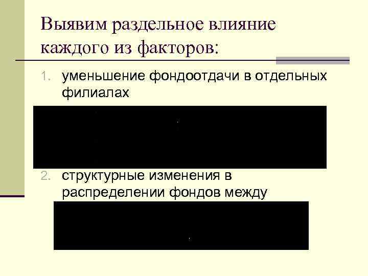 Выявим раздельное влияние каждого из факторов: 1. уменьшение фондоотдачи в отдельных филиалах 2. структурные