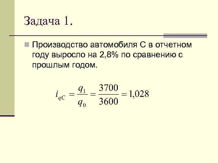 Задача 1. n Производство автомобиля С в отчетном году выросло на 2, 8% по