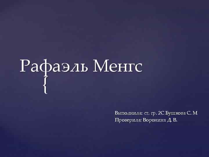 Рафаэль Менгс { Выполнила: ст. гр. 2 С Бушкова С. М Проверила: Воронина Д.