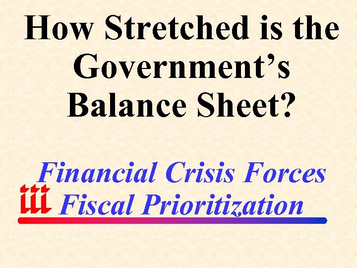 How Stretched is the Government’s Balance Sheet? Financial Crisis Forces Fiscal Prioritization 