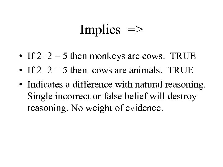 Implies => • If 2+2 = 5 then monkeys are cows. TRUE • If