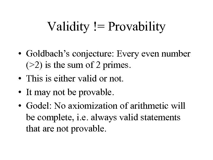 Validity != Provability • Goldbach’s conjecture: Every even number (>2) is the sum of