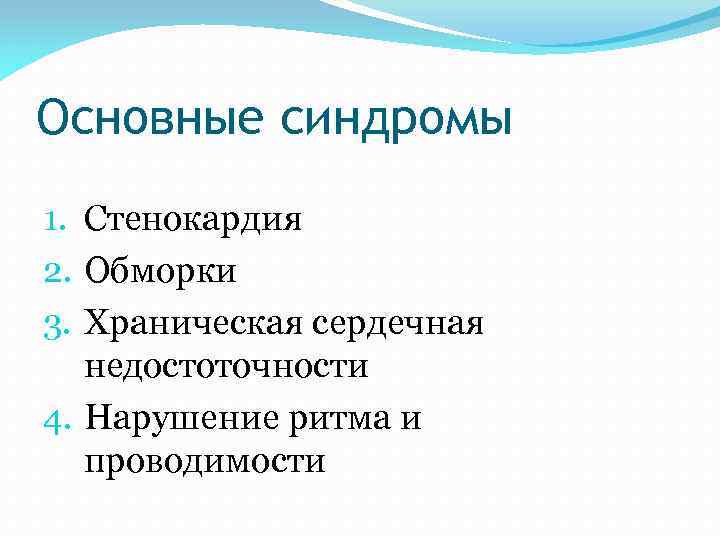 Основные синдромы 1. Стенокардия 2. Обморки 3. Храническая сердечная недостоточности 4. Нарушение ритма и