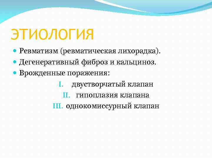 ЭТИОЛОГИЯ Ревматизм (ревматическая лихорадка). Дегенеративный фиброз и кальциноз. Врожденные поражения: I. двустворчатый клапан II.