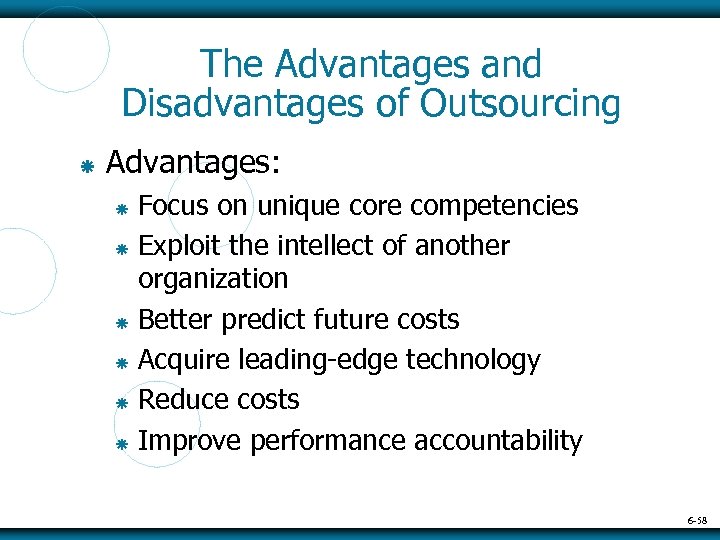 The Advantages and Disadvantages of Outsourcing Advantages: Focus on unique core competencies Exploit the