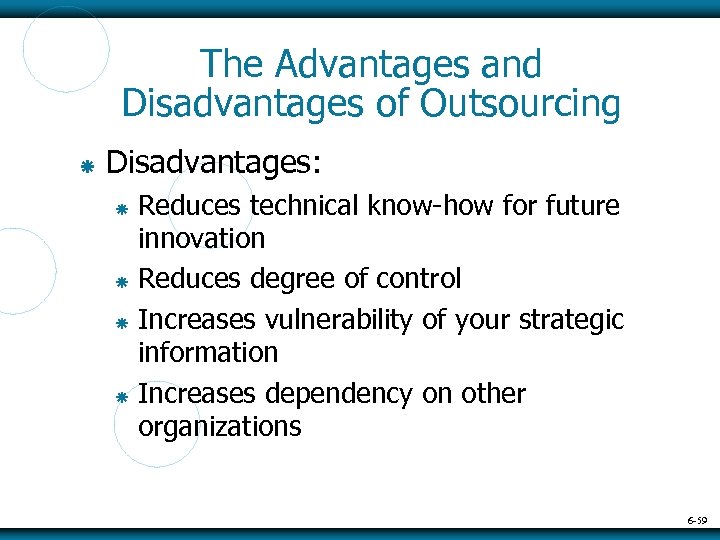 The Advantages and Disadvantages of Outsourcing Disadvantages: Reduces technical know-how for future innovation Reduces