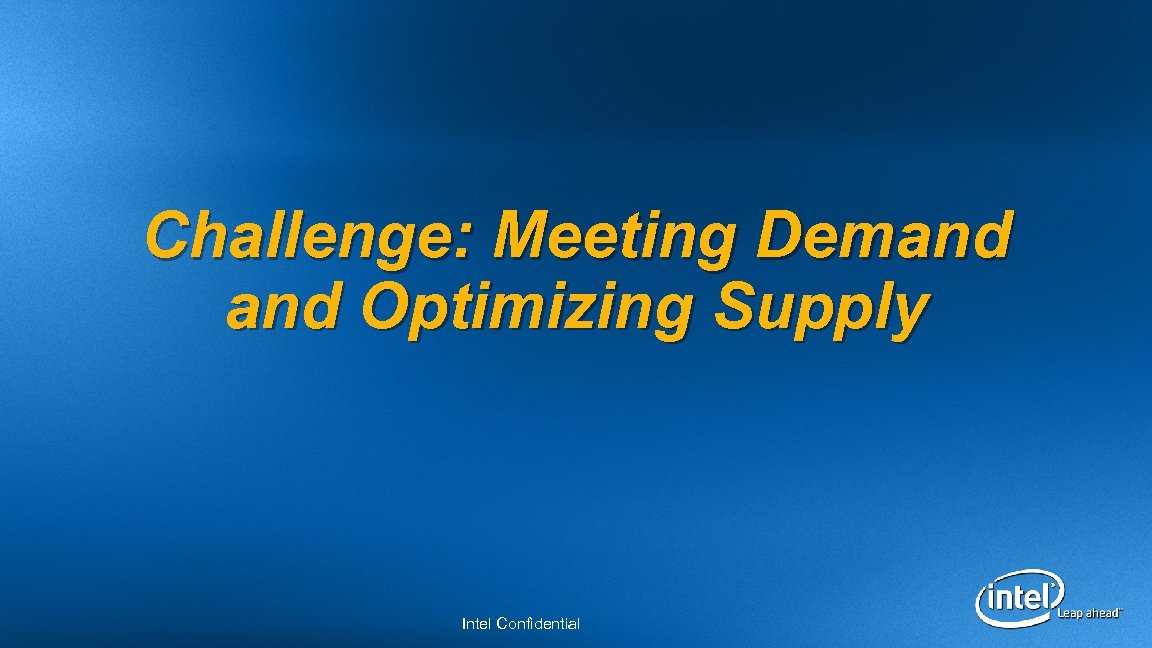 Challenge: Meeting Demand Optimizing Supply Intel Confidential 