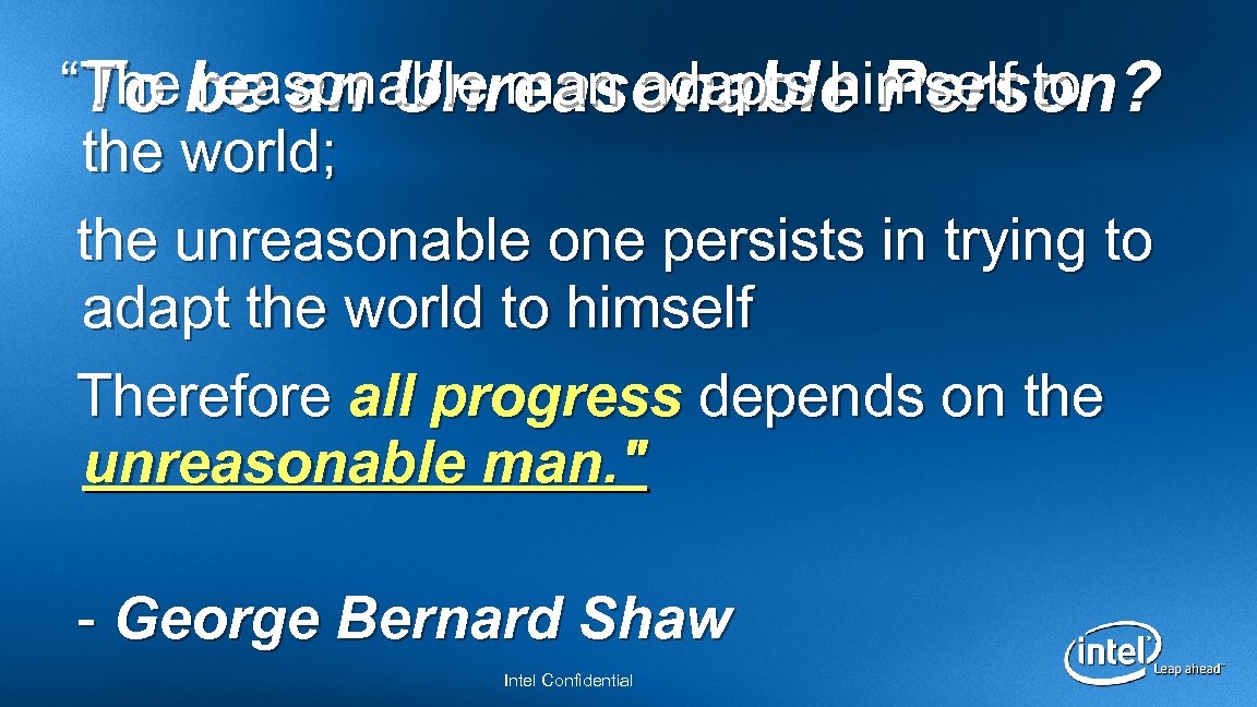 “The reasonable man adapts himself to To be an Unreasonable Person? the world; the