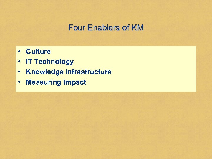 Four Enablers of KM • • Culture IT Technology Knowledge Infrastructure Measuring Impact 