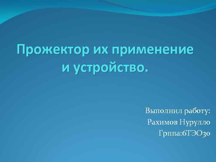 Прожектор их применение и устройство. Выполнил работу: Рахимов Нурулло Грппа: 6 ТЭО 30 