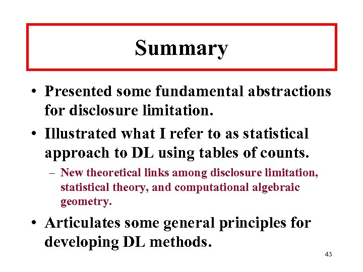 Summary • Presented some fundamental abstractions for disclosure limitation. • Illustrated what I refer
