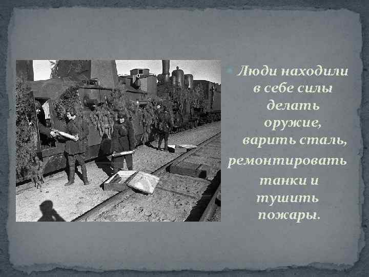  Люди находили в себе силы делать оружие, варить сталь, ремонтировать танки и тушить