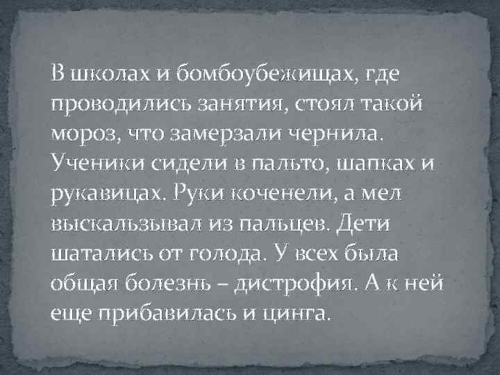 В школах и бомбоубежищах, где проводились занятия, стоял такой мороз, что замерзали чернила. Ученики