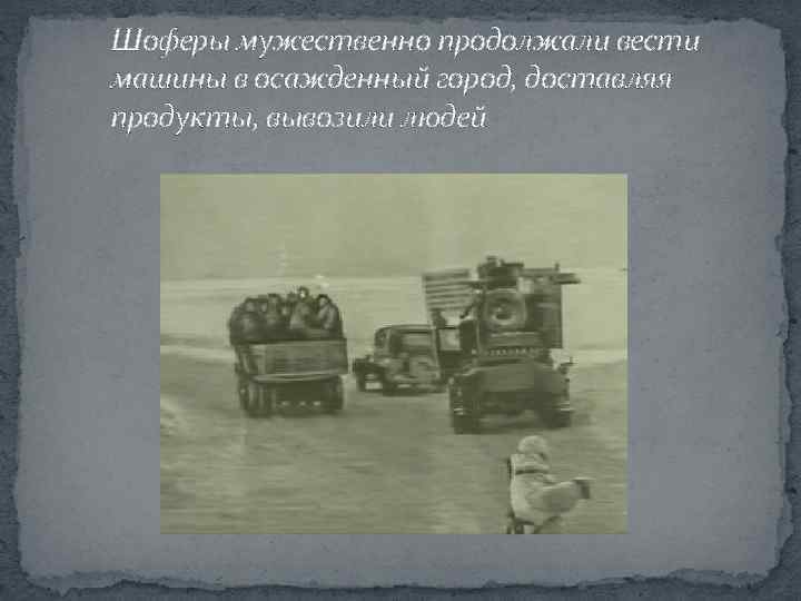 Шоферы мужественно продолжали вести машины в осажденный город, доставляя продукты, вывозили людей 