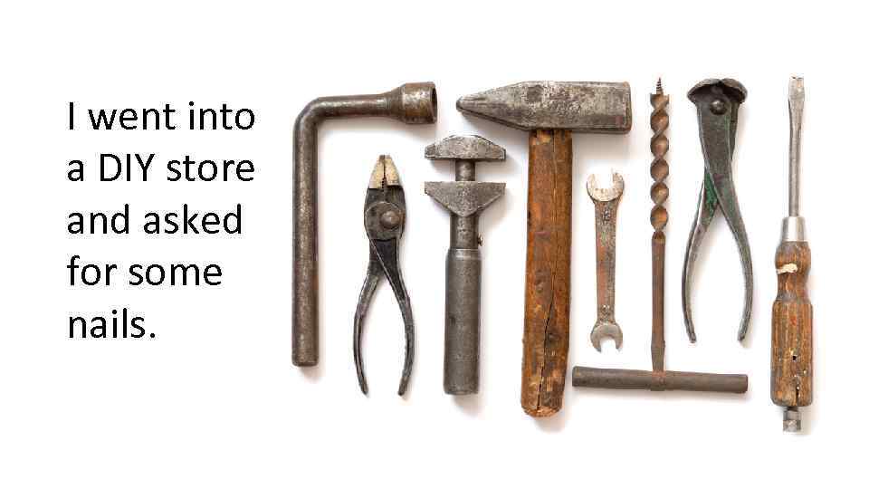 I went into a DIY store and asked for some nails. 