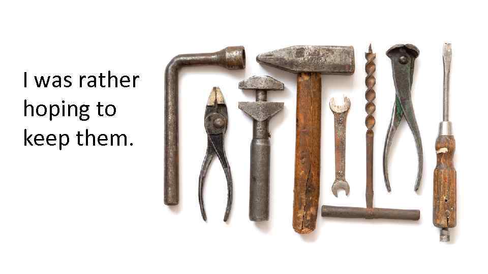 I was rather hoping to keep them. 