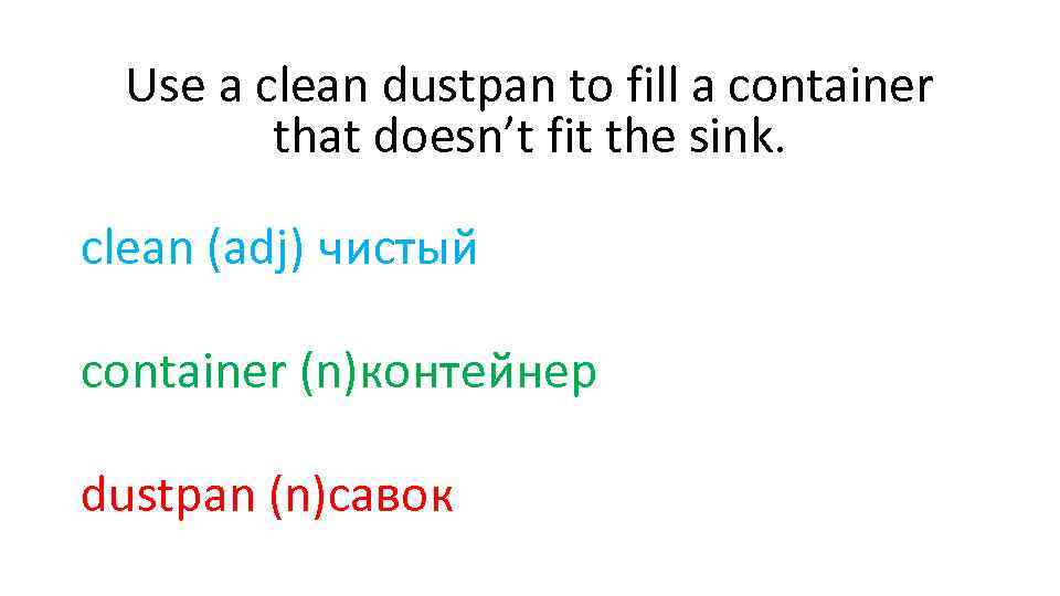 Use a clean dustpan to fill a container that doesn’t fit the sink. clean
