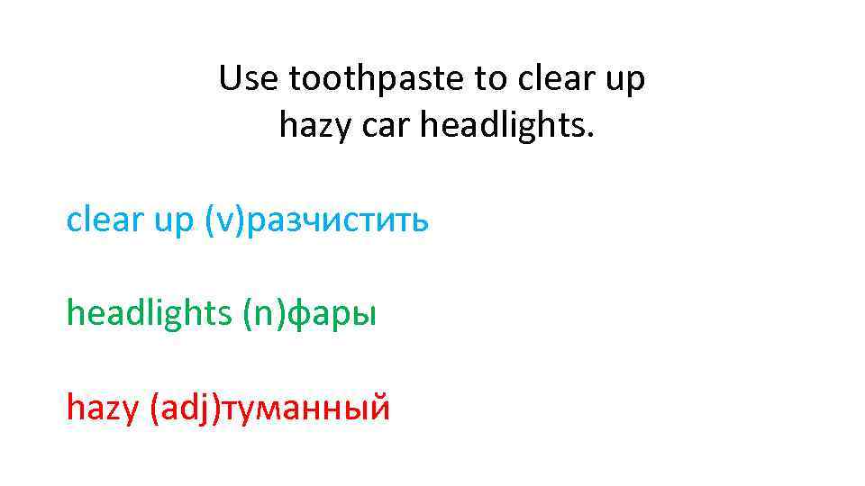 Use toothpaste to clear up hazy car headlights. clear up (v)разчистить headlights (n)фары hazy