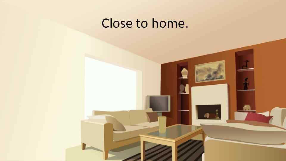 Close to home. 