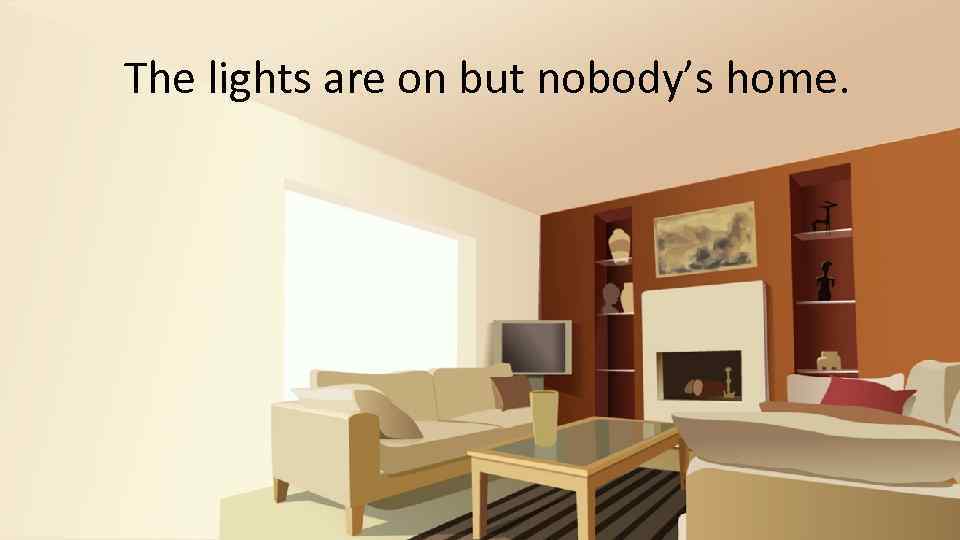 The lights are on but nobody’s home. 