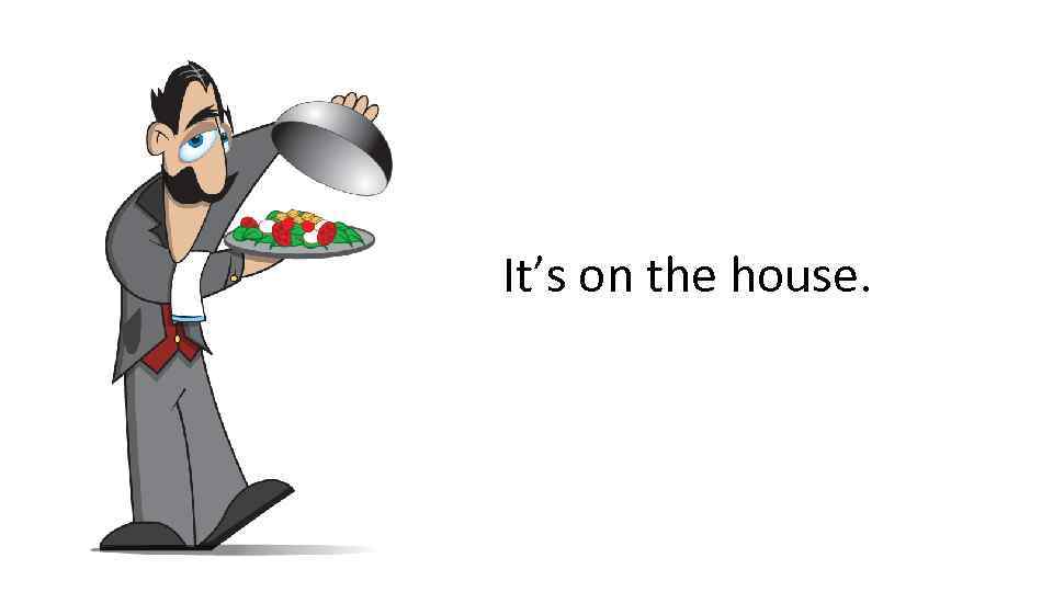 It’s on the house. 