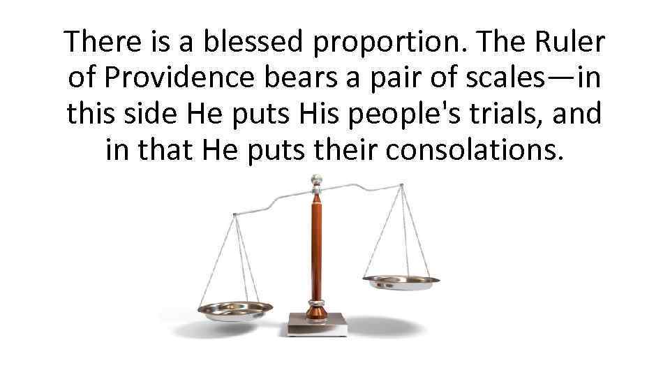 There is a blessed proportion. The Ruler of Providence bears a pair of scales—in