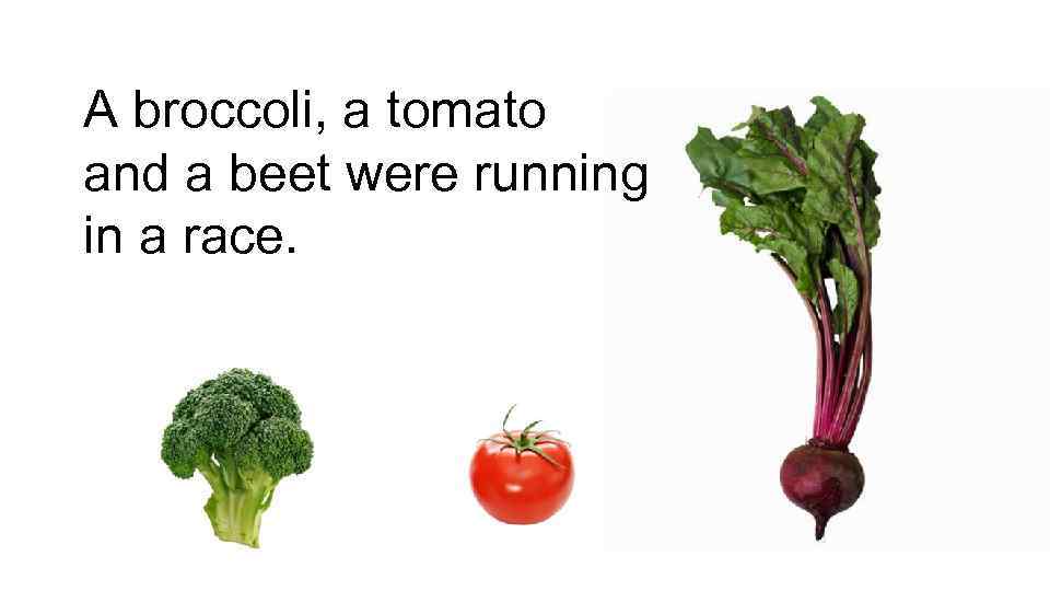 A broccoli, a tomato and a beet were running in a race. 