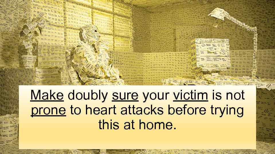 Make doubly sure your victim is not prone to heart attacks before trying this