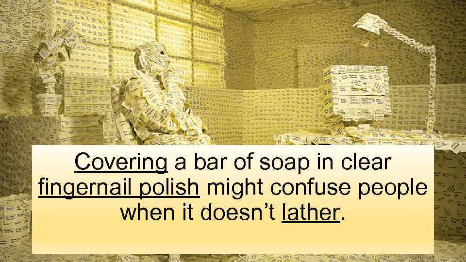 Covering a bar of soap in clear fingernail polish might confuse people when it