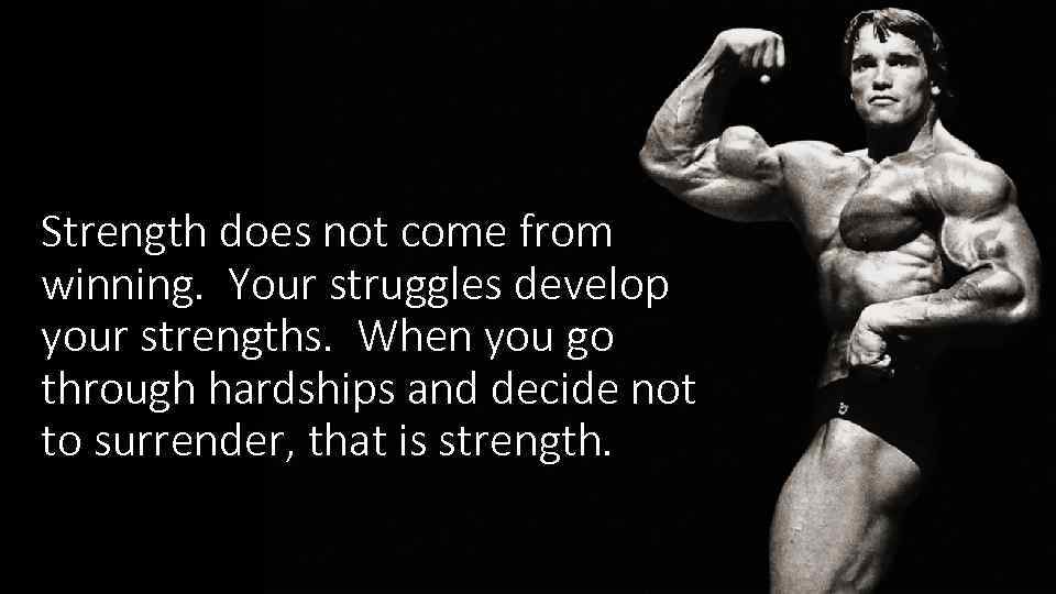 Strength does not come from winning. Your struggles develop your strengths. When you go