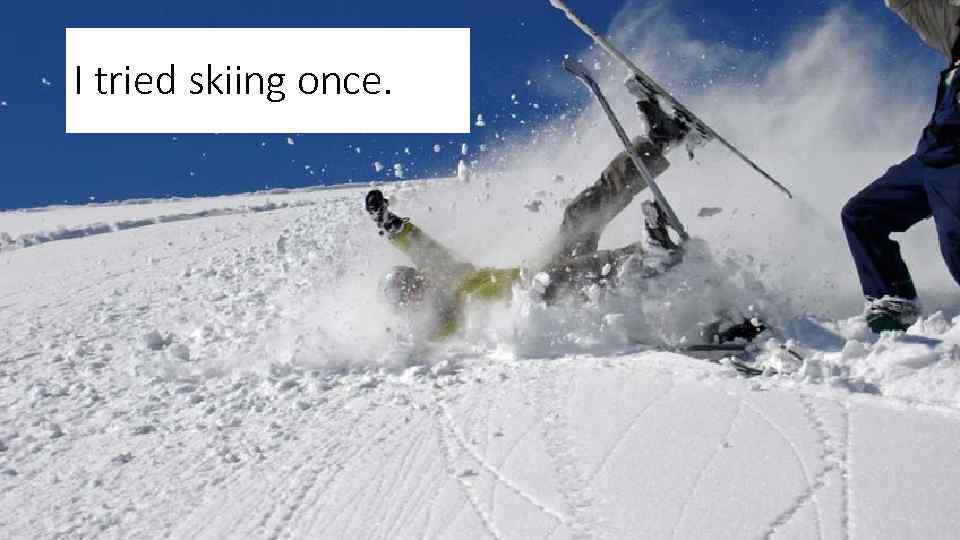 I tried skiing once. 