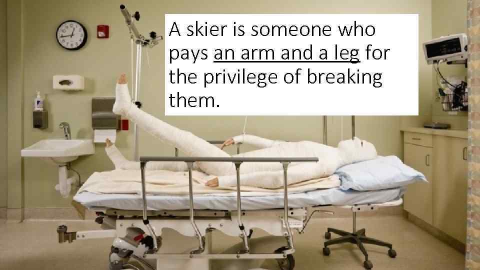 A skier is someone who pays an arm and a leg for the privilege