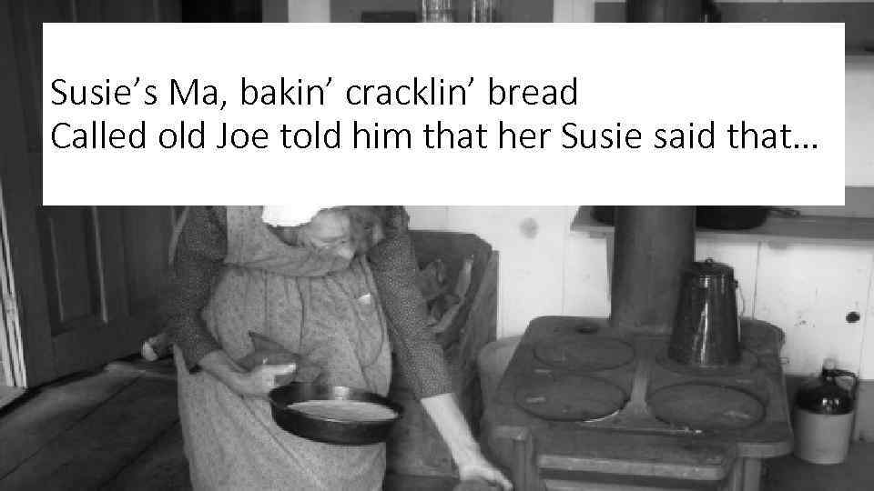 Susie’s Ma, bakin’ cracklin’ bread Called old Joe told him that her Susie said