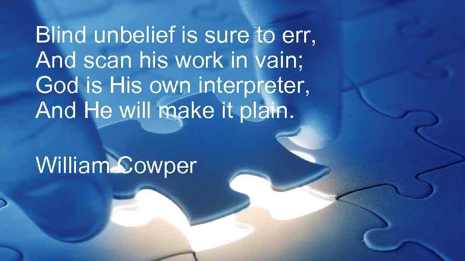 Blind unbelief is sure to err, And scan his work in vain; God is
