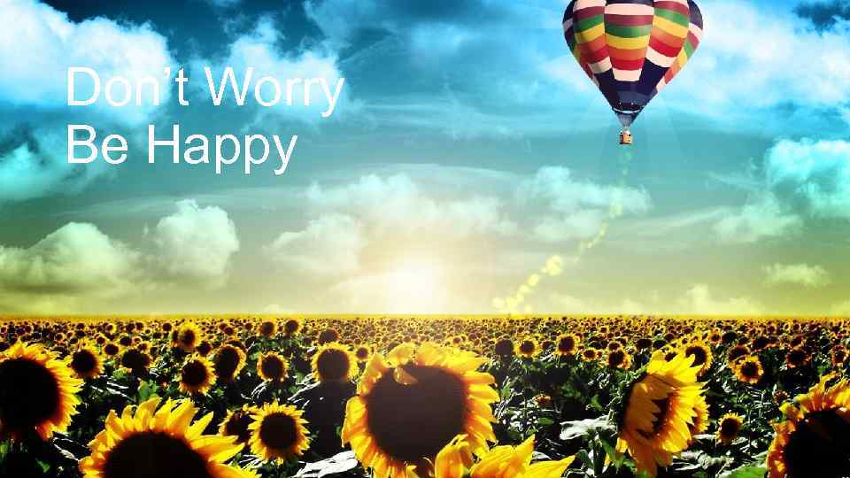 Don’t Worry Be Happy 