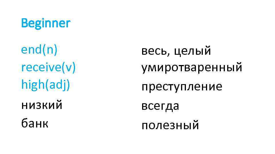 Beginner end(n) receive(v) high(adj) низкий банк весь, целый умиротваренный преступление всегда полезный 