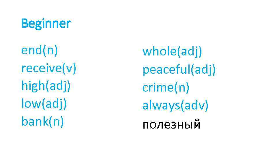 Beginner end(n) receive(v) high(adj) low(adj) bank(n) whole(adj) peaceful(adj) crime(n) always(adv) полезный 