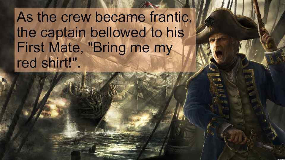 As the crew became frantic, the captain bellowed to his First Mate, 