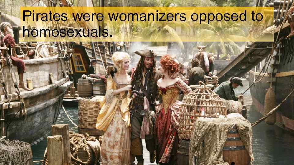 Pirates were womanizers opposed to homosexuals. 