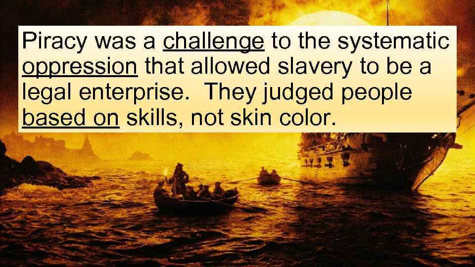 Piracy was a challenge to the systematic oppression that allowed slavery to be a