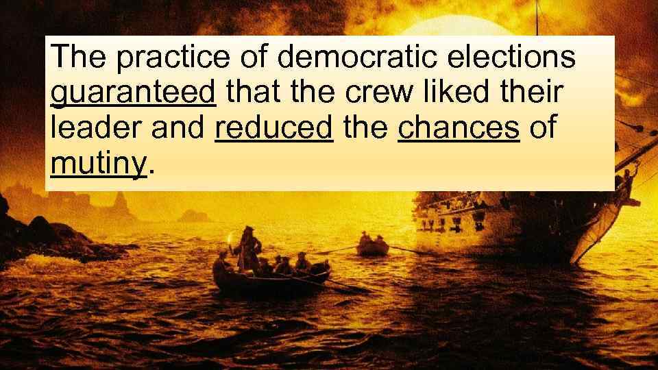The practice of democratic elections guaranteed that the crew liked their leader and reduced