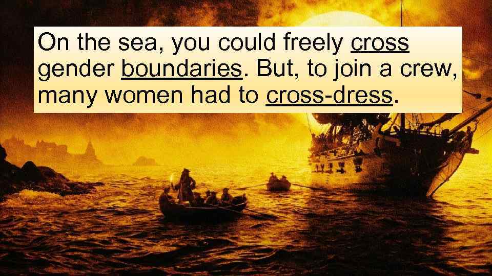 On the sea, you could freely cross gender boundaries. But, to join a crew,