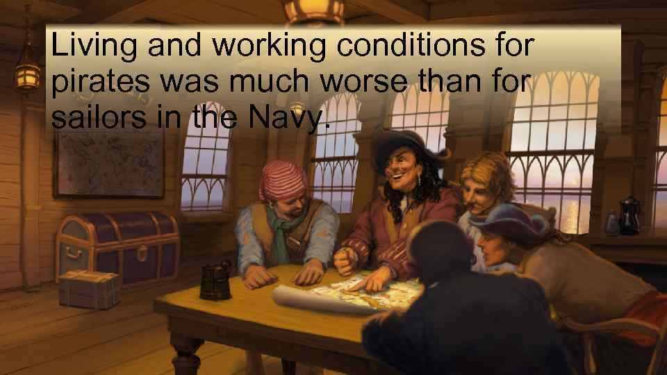 Living and working conditions for pirates was much worse than for sailors in the